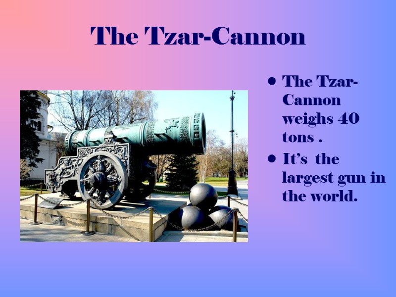 The Tzar-Cannon The Tzar-Cannon weighs 40 tons .  It’s  the largest gun